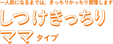 一人前になるまでは、きっちりかっちり管理しますしつけきっちりママタイプ