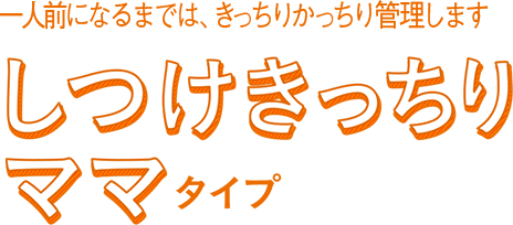 一人前になるまでは、きっちりかっちり管理しますしつけきっちりママタイプ